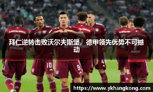 拜仁逆转击败沃尔夫斯堡，德甲领先优势不可撼动