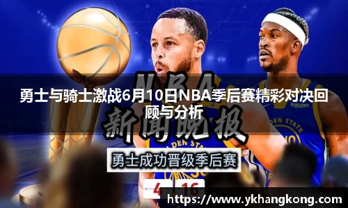 勇士与骑士激战6月10日NBA季后赛精彩对决回顾与分析