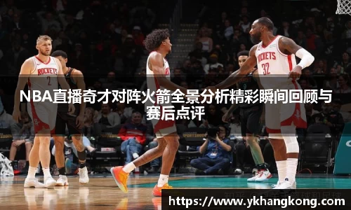 NBA直播奇才对阵火箭全景分析精彩瞬间回顾与赛后点评
